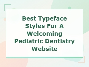 Best Typefaces for a Welcoming Pediatric Dentistry Site