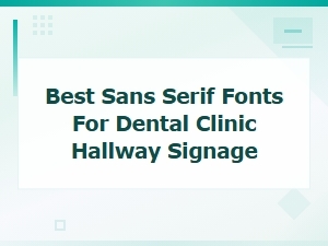 Best Sans Serif Fonts for Dental Clinic Hallway Signage and Wayfinding